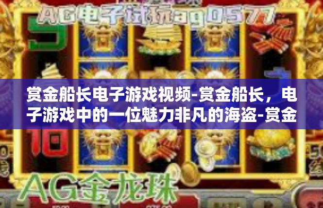 赏金船长电子游戏视频-赏金船长，电子游戏中的一位魅力非凡的海盗-赏金船长电子游戏视频