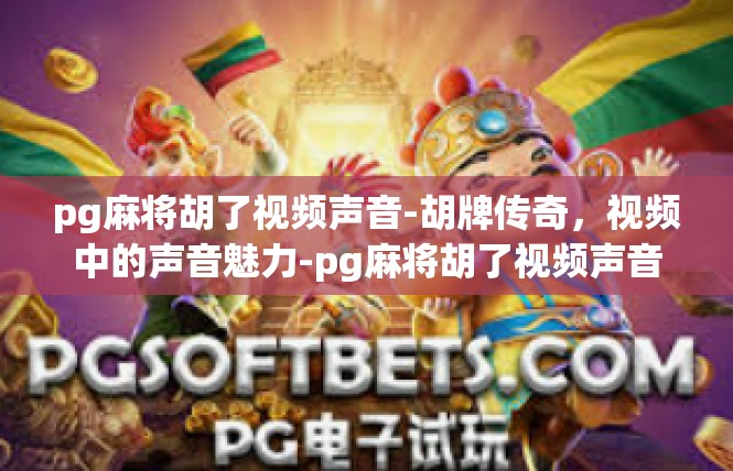 pg麻将胡了视频声音-胡牌传奇，视频中的声音魅力-pg麻将胡了视频声音