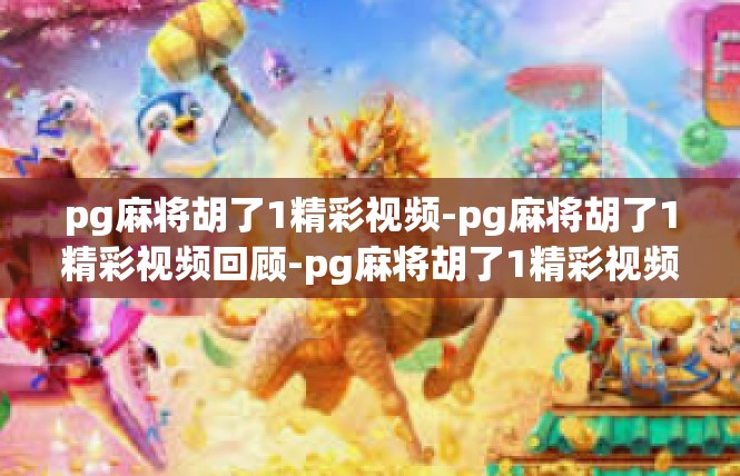 pg麻将胡了1精彩视频-pg麻将胡了1精彩视频回顾-pg麻将胡了1精彩视频