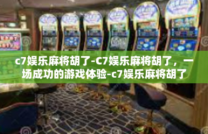 c7娱乐麻将胡了-C7娱乐麻将胡了，一场成功的游戏体验-c7娱乐麻将胡了