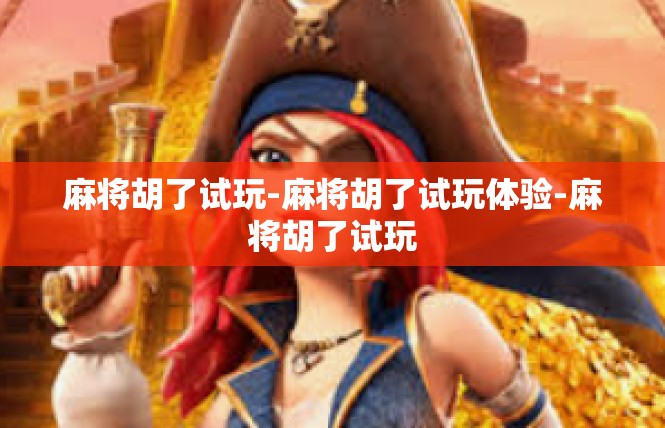 麻将胡了试玩-麻将胡了试玩体验-麻将胡了试玩