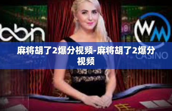 麻将胡了2爆分视频-麻将胡了2爆分视频