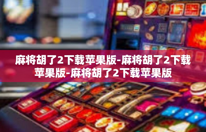 麻将胡了2下载苹果版-麻将胡了2下载苹果版-麻将胡了2下载苹果版