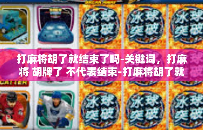 打麻将胡了就结束了吗-关键词，打麻将 胡牌了 不代表结束-打麻将胡了就结束了吗