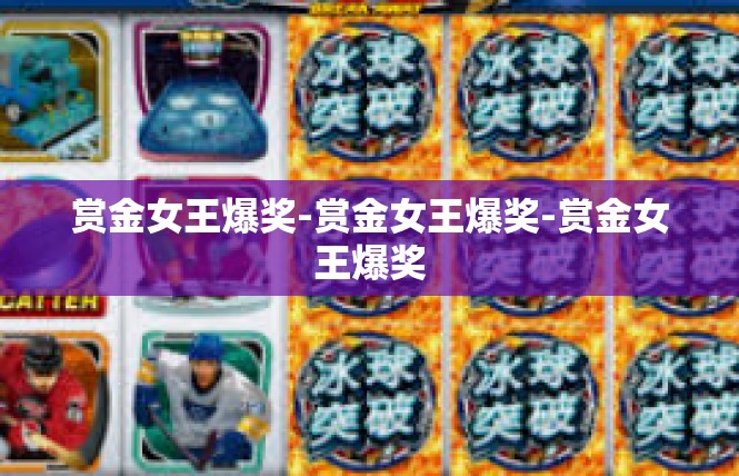 赏金女王爆奖-赏金女王爆奖-赏金女王爆奖
