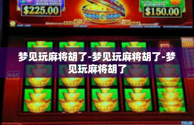 梦见玩麻将胡了-梦见玩麻将胡了-梦见玩麻将胡了