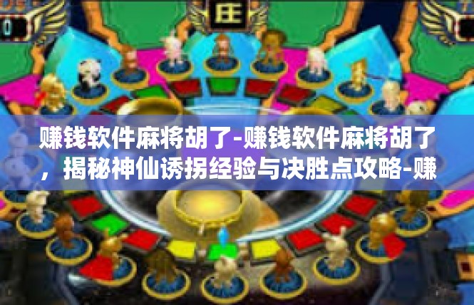 赚钱软件麻将胡了-赚钱软件麻将胡了，揭秘神仙诱拐经验与决胜点攻略-赚钱软件麻将胡了