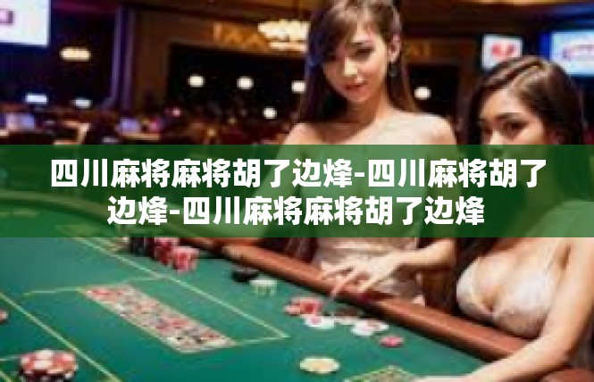 四川麻将麻将胡了边烽-四川麻将胡了边烽-四川麻将麻将胡了边烽