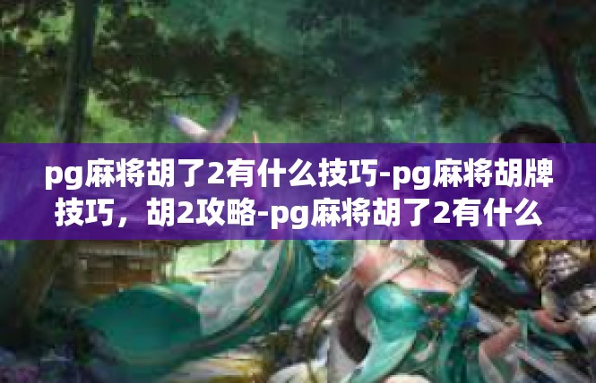 pg麻将胡了2有什么技巧-pg麻将胡牌技巧，胡2攻略-pg麻将胡了2有什么技巧