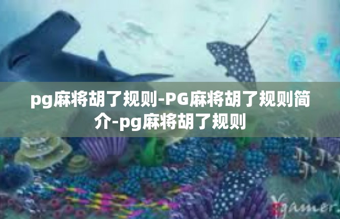 pg麻将胡了规则-PG麻将胡了规则简介-pg麻将胡了规则