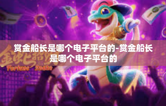 赏金船长是哪个电子平台的-赏金船长是哪个电子平台的