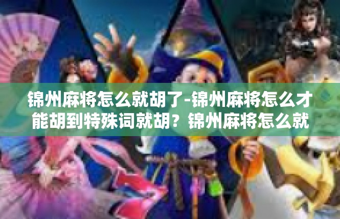 锦州麻将怎么就胡了-锦州麻将怎么才能胡到特殊词就胡？锦州麻将怎么就胡了