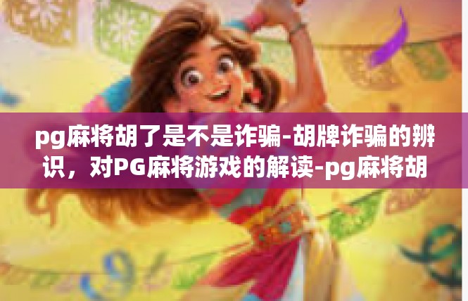 pg麻将胡了是不是诈骗-胡牌诈骗的辨识，对PG麻将游戏的解读-pg麻将胡了是不是诈骗