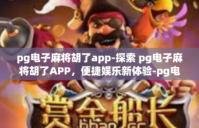 pg电子麻将胡了app-探索 pg电子麻将胡了APP，便捷娱乐新体验-pg电子麻将胡了app