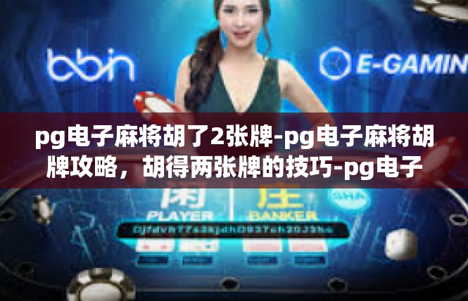 pg电子麻将胡了2张牌-pg电子麻将胡牌攻略，胡得两张牌的技巧-pg电子麻将胡了2张牌
