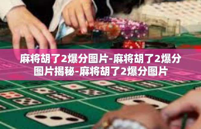 麻将胡了2爆分图片-麻将胡了2爆分图片揭秘-麻将胡了2爆分图片