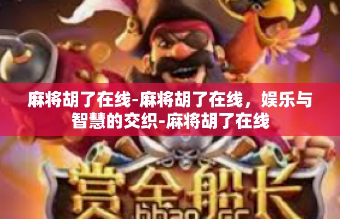 麻将胡了在线-麻将胡了在线，娱乐与智慧的交织-麻将胡了在线