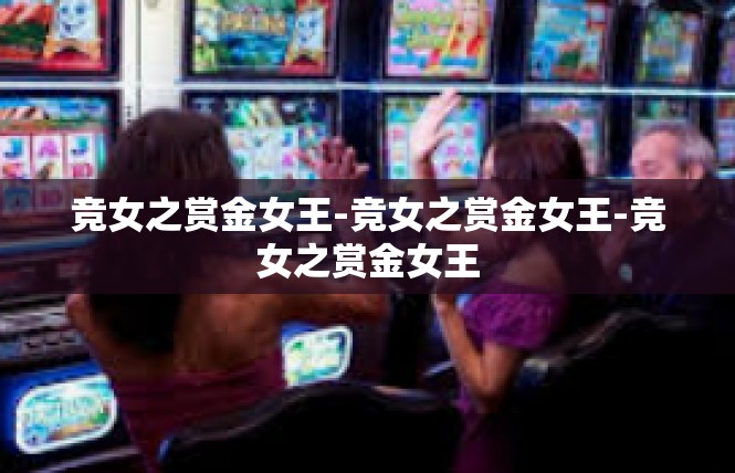 竞女之赏金女王-竞女之赏金女王-竞女之赏金女王