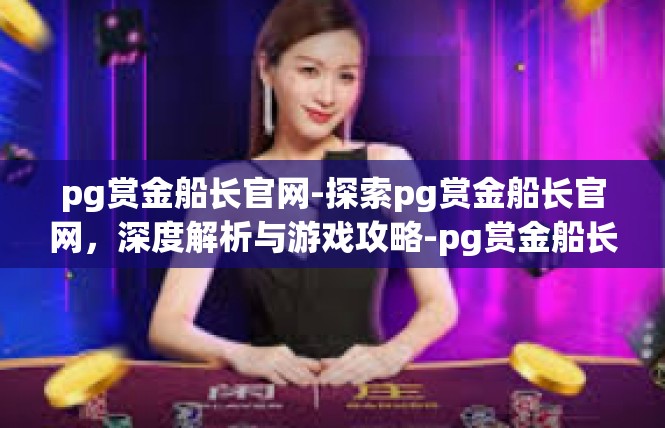 pg赏金船长官网-探索pg赏金船长官网，深度解析与游戏攻略-pg赏金船长官网