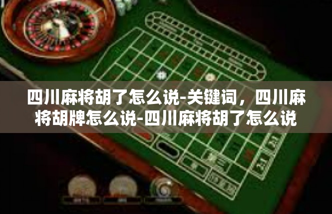 四川麻将胡了怎么说-关键词，四川麻将胡牌怎么说-四川麻将胡了怎么说