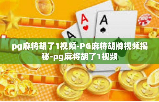pg麻将胡了1视频-PG麻将胡牌视频揭秘-pg麻将胡了1视频