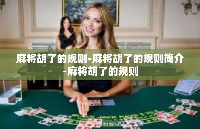 麻将胡了的规则-麻将胡了的规则简介-麻将胡了的规则