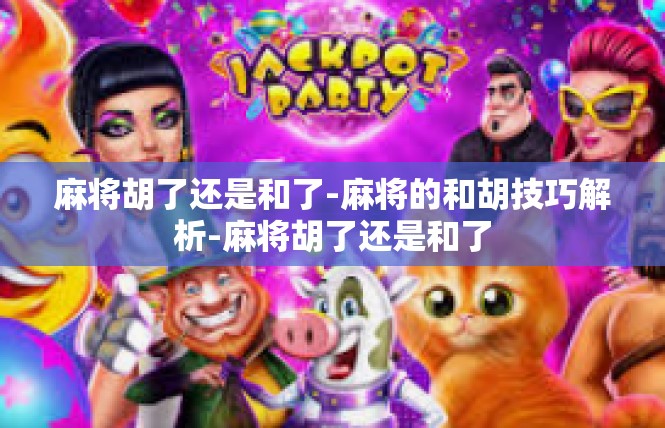 麻将胡了还是和了-麻将的和胡技巧解析-麻将胡了还是和了