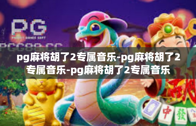 pg麻将胡了2专属音乐-pg麻将胡了2专属音乐-pg麻将胡了2专属音乐