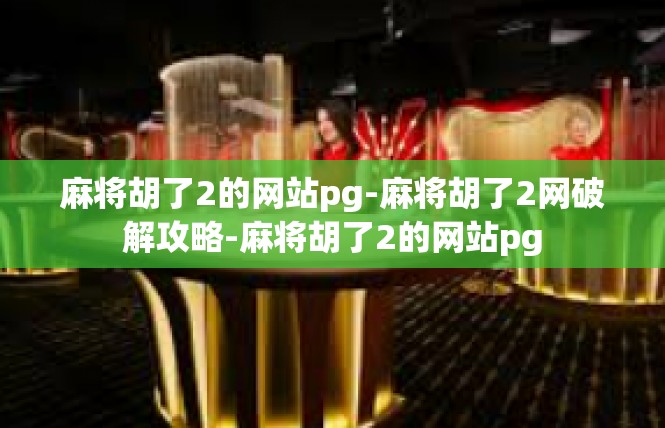 麻将胡了2的网站pg-麻将胡了2网破解攻略-麻将胡了2的网站pg