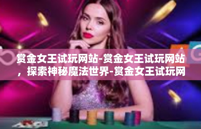 赏金女王试玩网站-赏金女王试玩网站，探索神秘魔法世界-赏金女王试玩网站