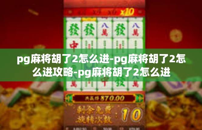 pg麻将胡了2怎么进-pg麻将胡了2怎么进攻略-pg麻将胡了2怎么进