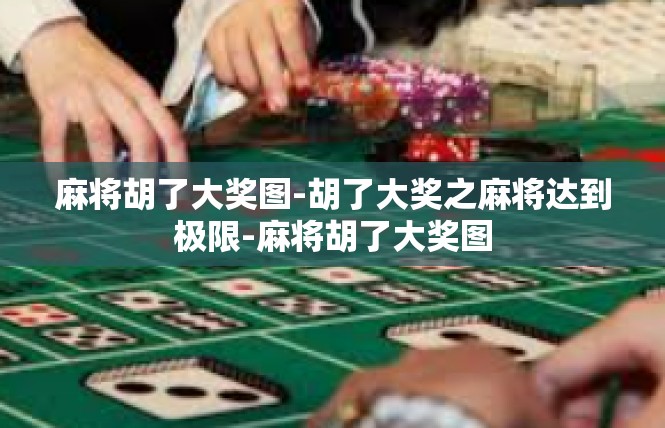 麻将胡了大奖图-胡了大奖之麻将达到极限-麻将胡了大奖图