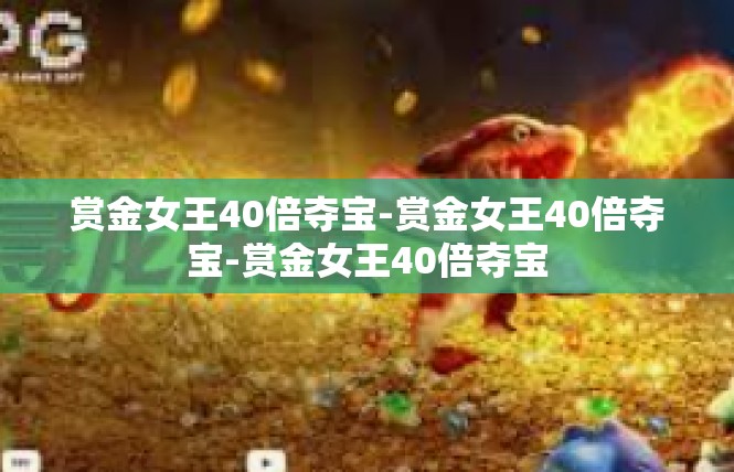 赏金女王40倍夺宝-赏金女王40倍夺宝-赏金女王40倍夺宝