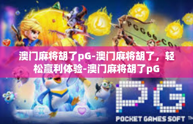 澳门麻将胡了pG-澳门麻将胡了，轻松赢利体验-澳门麻将胡了pG