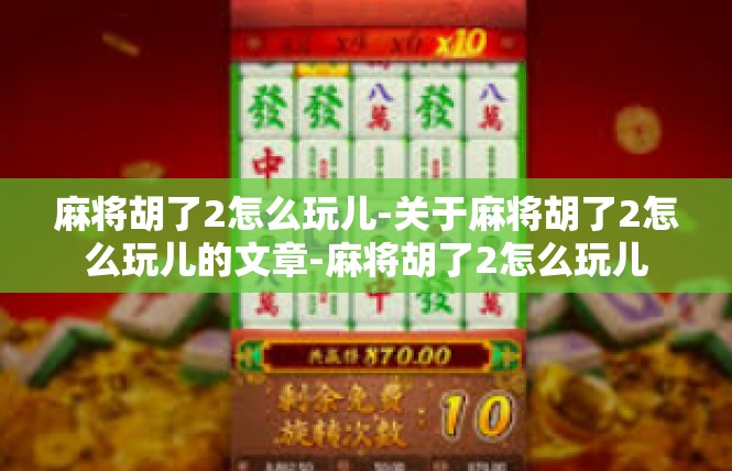 麻将胡了2怎么玩儿-关于麻将胡了2怎么玩儿的文章-麻将胡了2怎么玩儿
