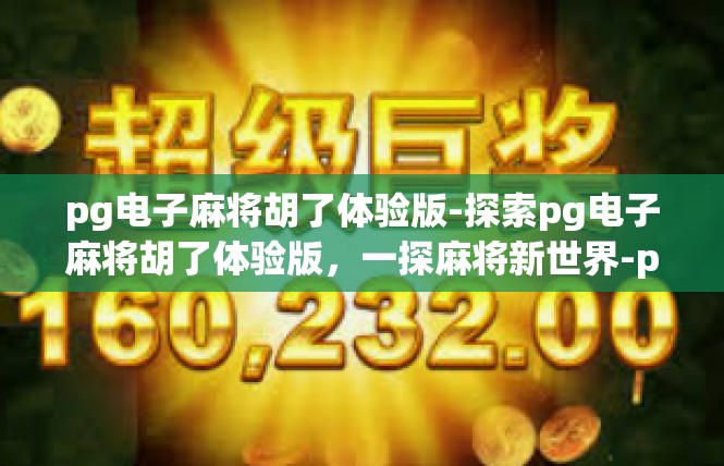 pg电子麻将胡了体验版-探索pg电子麻将胡了体验版，一探麻将新世界-pg电子麻将胡了体验版