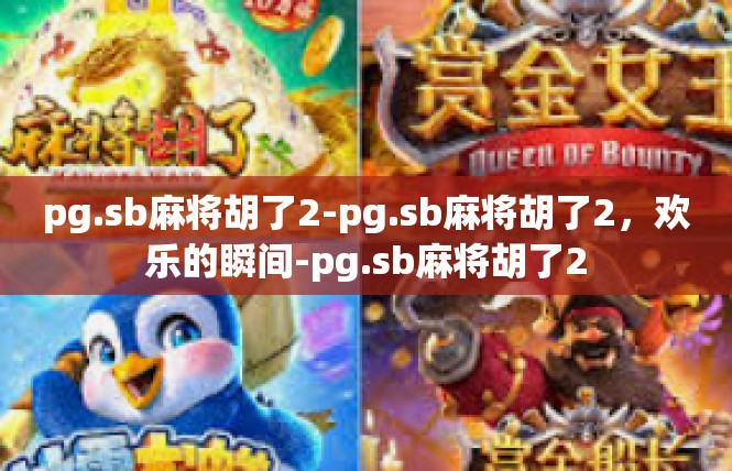 pg.sb麻将胡了2-pg.sb麻将胡了2，欢乐的瞬间-pg.sb麻将胡了2