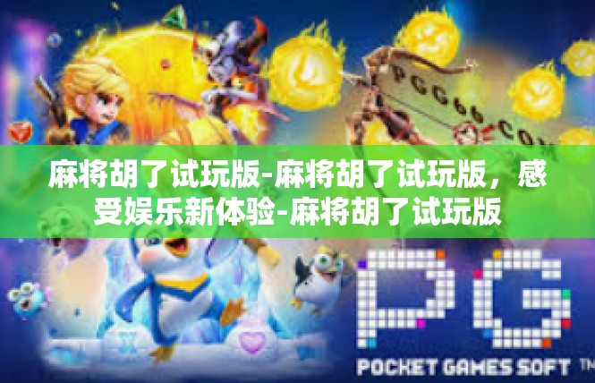 麻将胡了试玩版-麻将胡了试玩版，感受娱乐新体验-麻将胡了试玩版
