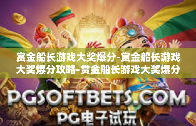 赏金船长游戏大奖爆分-赏金船长游戏大奖爆分攻略-赏金船长游戏大奖爆分