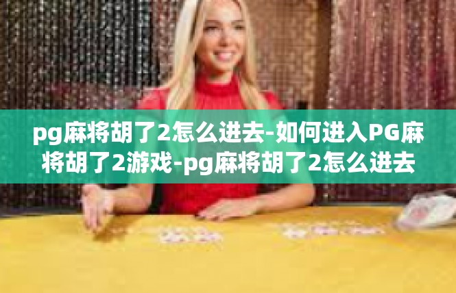pg麻将胡了2怎么进去-如何进入PG麻将胡了2游戏-pg麻将胡了2怎么进去