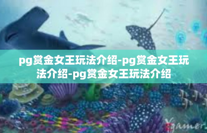 pg赏金女王玩法介绍-pg赏金女王玩法介绍-pg赏金女王玩法介绍