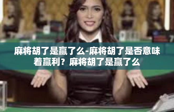 麻将胡了是赢了么-麻将胡了是否意味着赢利？麻将胡了是赢了么