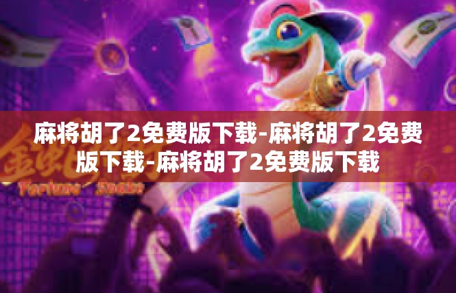 麻将胡了2免费版下载-麻将胡了2免费版下载-麻将胡了2免费版下载