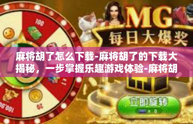 麻将胡了怎么下载-麻将胡了的下载大揭秘，一步掌握乐趣游戏体验-麻将胡了怎么下载