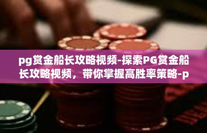 pg赏金船长攻略视频-探索PG赏金船长攻略视频，带你掌握高胜率策略-pg赏金船长攻略视频