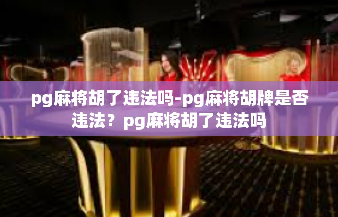 pg麻将胡了违法吗-pg麻将胡牌是否违法？pg麻将胡了违法吗
