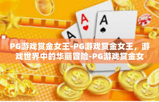 PG游戏赏金女王-PG游戏赏金女王，游戏世界中的华丽冒险-PG游戏赏金女王