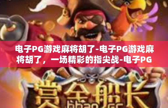 电子PG游戏麻将胡了-电子PG游戏麻将胡了，一场精彩的指尖战-电子PG游戏麻将胡了