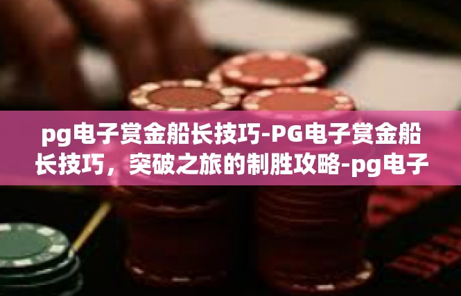pg电子赏金船长技巧-PG电子赏金船长技巧，突破之旅的制胜攻略-pg电子赏金船长技巧