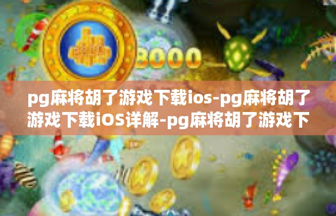 pg麻将胡了游戏下载ios-pg麻将胡了游戏下载iOS详解-pg麻将胡了游戏下载ios